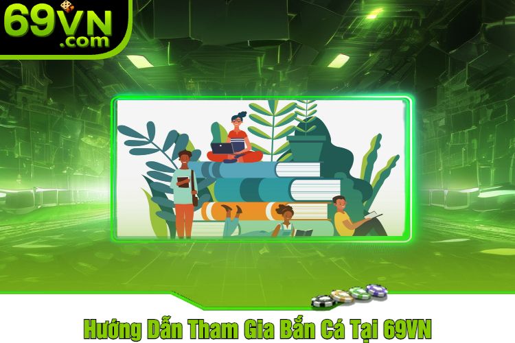 Hướng Dẫn Tham Gia Bắn Cá Tại 69VN