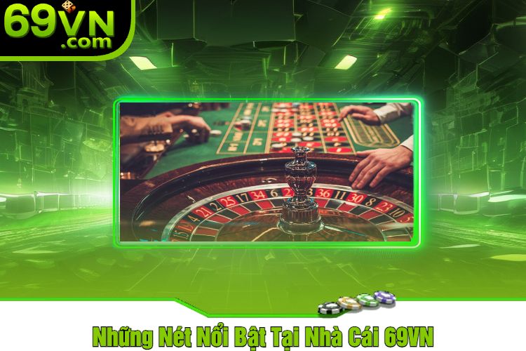 Những Nét Nổi Bật Tại Nhà Cái 69VN