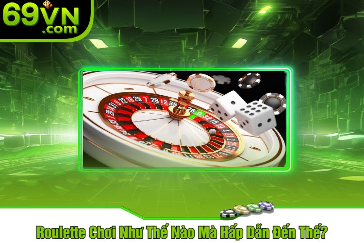 Roulette Chơi Như Thế Nào Mà Hấp Dẫn Đến Thế