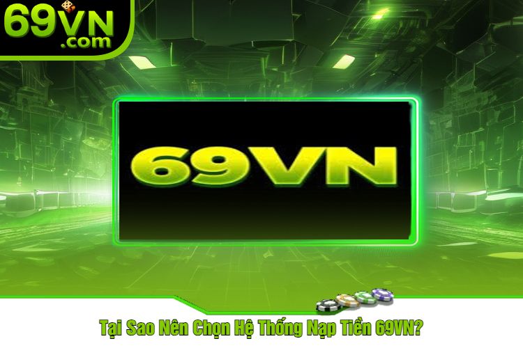 Tại Sao Nên Chọn Hệ Thống Nạp Tiền 69VN?