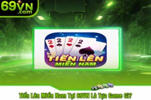 Tiến Lên Miền Nam Tại 69VN Là Tựa Game Gì?