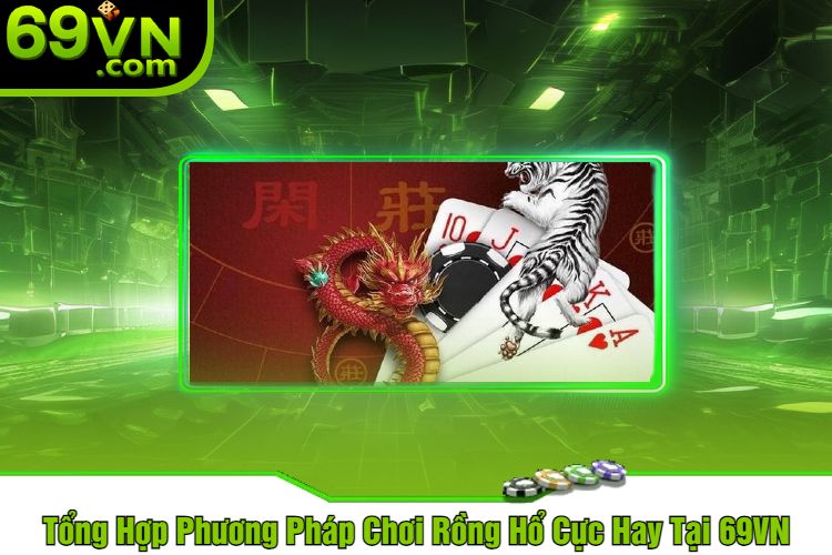 Tổng Hợp Phương Pháp Chơi Rồng Hổ Cực Hay Tại 69VN